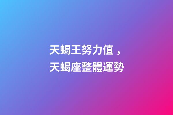 天蝎王努力值，天蝎座(1.29-2.5)整體運勢-第1張-觀點-玄機派